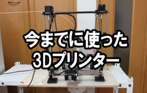 今までに使った3Dプリンター