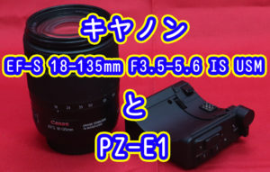 EF-S 18-135mm F3.5-5.6 IS USMとPZ-E1