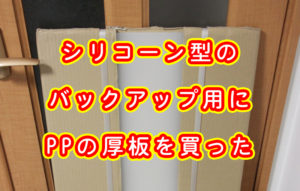 シリコーン型のバックアップ用にPPの厚板を買った