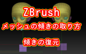 ZBrush メッシュの傾きの取り方　傾きの復元