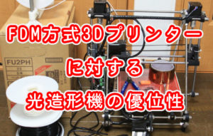FDM方式3Dプリンターに対する光造形機の優位性