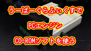 うーぱーぐらふぃくすでPCエンジン CD-ROMソフトを使う